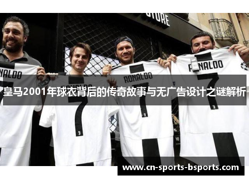 皇马2001年球衣背后的传奇故事与无广告设计之谜解析
