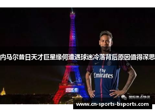 内马尔昔日天才巨星缘何遭遇球迷冷落背后原因值得深思