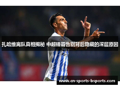 扎哈维离队真相揭秘 中超锋霸告别背后隐藏的深层原因