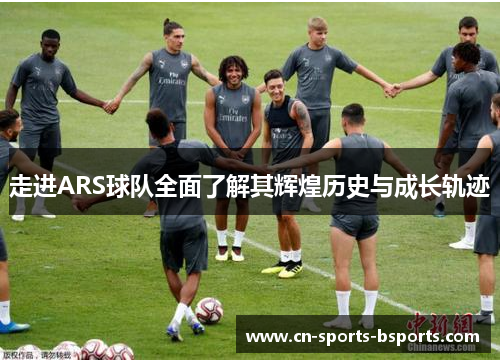 走进ARS球队全面了解其辉煌历史与成长轨迹