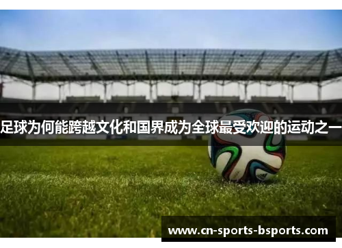 足球为何能跨越文化和国界成为全球最受欢迎的运动之一