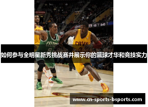 如何参与全明星新秀挑战赛并展示你的篮球才华和竞技实力