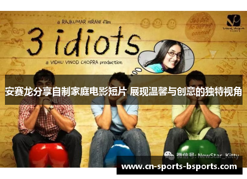 安赛龙分享自制家庭电影短片 展现温馨与创意的独特视角