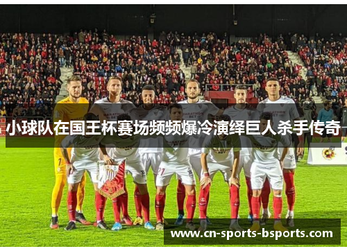 小球队在国王杯赛场频频爆冷演绎巨人杀手传奇