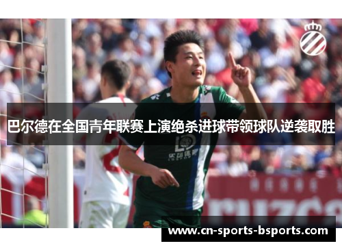 巴尔德在全国青年联赛上演绝杀进球带领球队逆袭取胜