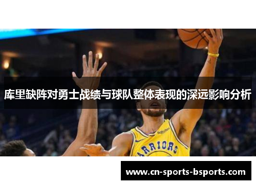 库里缺阵对勇士战绩与球队整体表现的深远影响分析