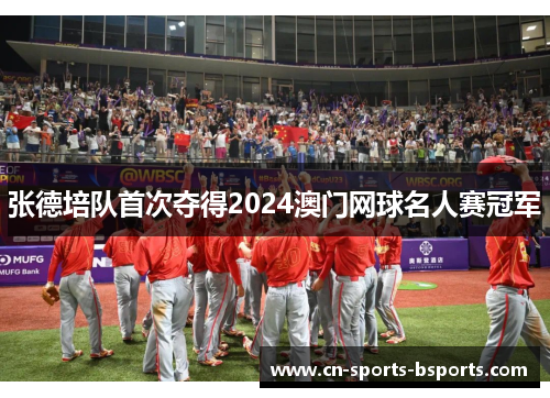 张德培队首次夺得2024澳门网球名人赛冠军 张德培队首次夺得2024澳门网球名人赛冠军