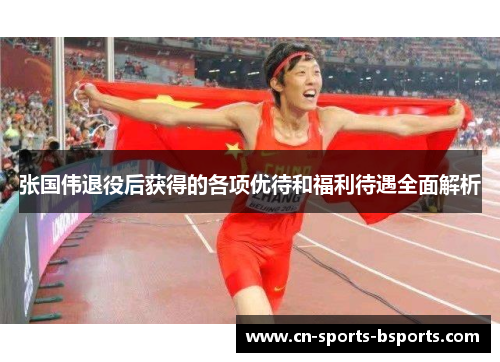 张国伟退役后获得的各项优待和福利待遇全面解析 张国伟退役后获得的各项优待和福利待遇全面解析