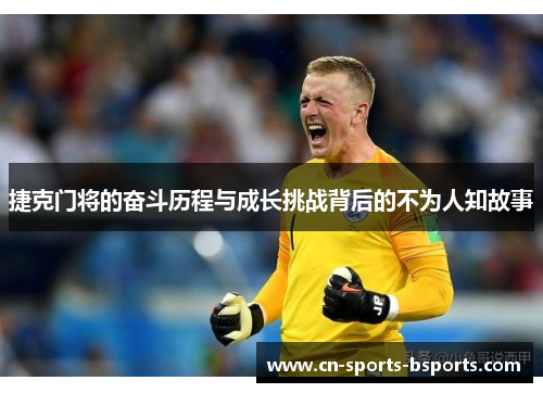 捷克门将的奋斗历程与成长挑战背后的不为人知故事