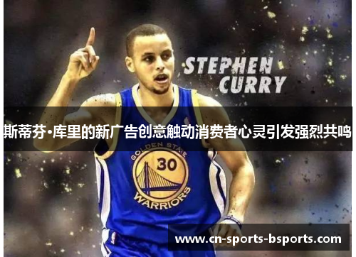 斯蒂芬·库里的新广告创意触动消费者心灵引发强烈共鸣