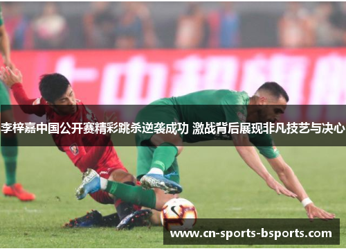 李梓嘉中国公开赛精彩跳杀逆袭成功 激战背后展现非凡技艺与决心 李梓嘉中国公开赛精彩跳杀逆袭成功 激战背后展现非凡技艺与决心