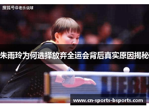 朱雨玲为何选择放弃全运会背后真实原因揭秘