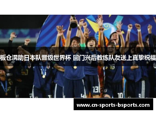 板仓滉助日本队晋级世界杯 回门兴后教练队友送上真挚祝福