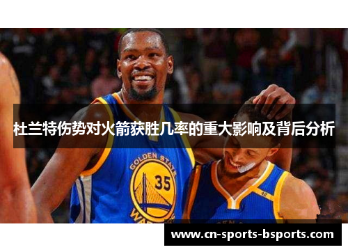 杜兰特伤势对火箭获胜几率的重大影响及背后分析