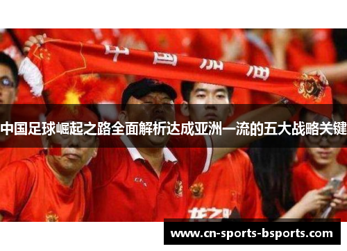 中国足球崛起之路全面解析达成亚洲一流的五大战略关键 中国足球崛起之路全面解析达成亚洲一流的五大战略关键