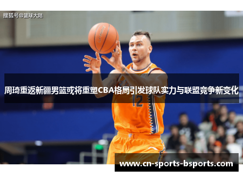 周琦重返新疆男篮或将重塑CBA格局引发球队实力与联盟竞争新变化 周琦重返新疆男篮或将重塑CBA格局引发球队实力与联盟竞争新变化