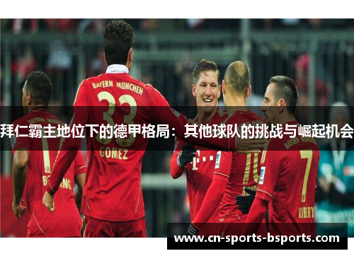 拜仁霸主地位下的德甲格局：其他球队的挑战与崛起机会