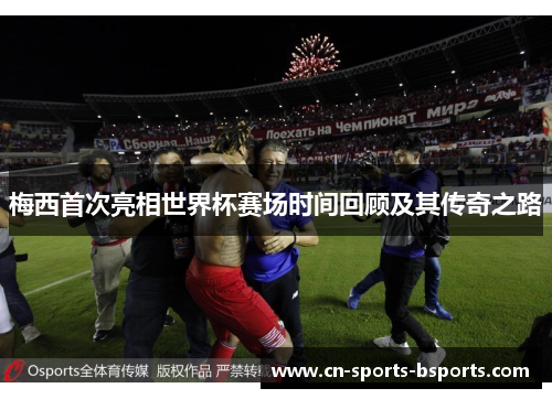 梅西首次亮相世界杯赛场时间回顾及其传奇之路