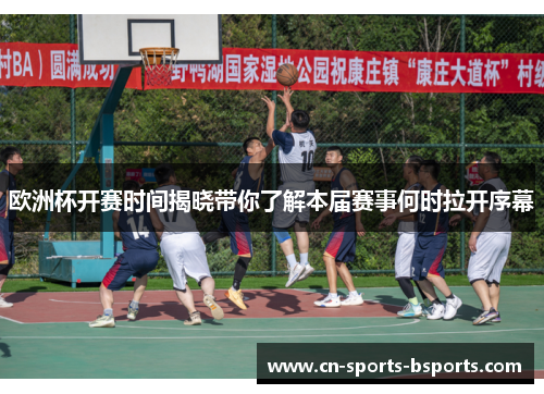 欧洲杯开赛时间揭晓带你了解本届赛事何时拉开序幕