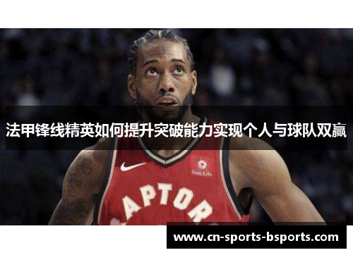 法甲锋线精英如何提升突破能力实现个人与球队双赢