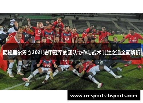 揭秘里尔勇夺2021法甲冠军的团队协作与战术制胜之道全面解析