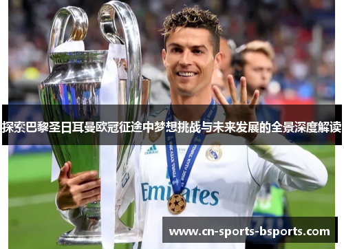 探索巴黎圣日耳曼欧冠征途中梦想挑战与未来发展的全景深度解读