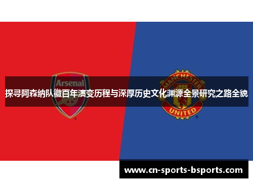 探寻阿森纳队徽百年演变历程与深厚历史文化渊源全景研究之路全貌