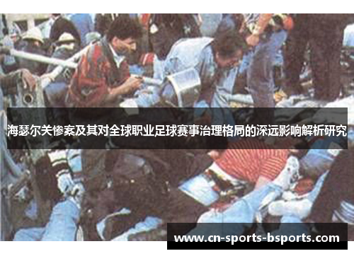 海瑟尔关惨案及其对全球职业足球赛事治理格局的深远影响解析研究