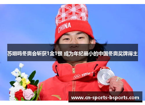 苏翊鸣冬奥会斩获1金1银 成为年纪最小的中国冬奥奖牌得主