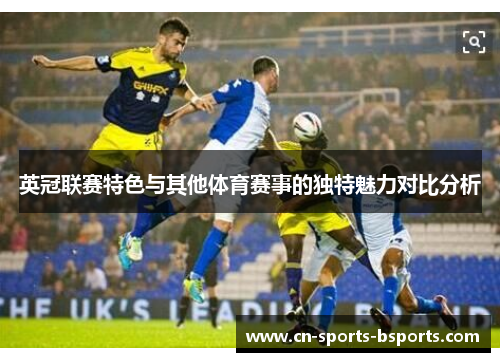 英冠联赛特色与其他体育赛事的独特魅力对比分析