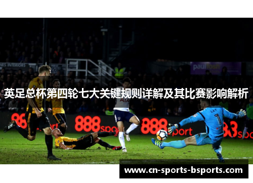 英足总杯第四轮七大关键规则详解及其比赛影响解析