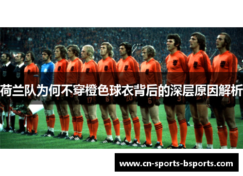 荷兰队为何不穿橙色球衣背后的深层原因解析
