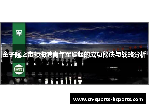 金子隆之带领海港青年军崛起的成功秘诀与战略分析