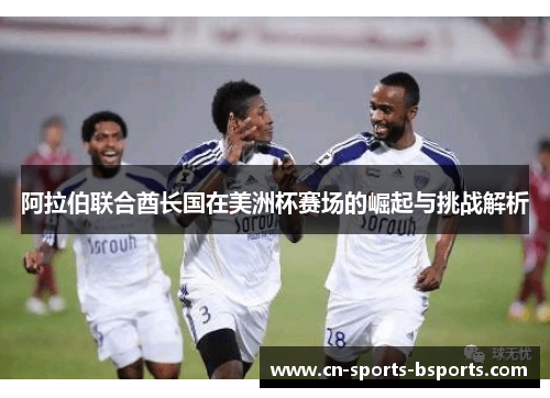 阿拉伯联合酋长国在美洲杯赛场的崛起与挑战解析