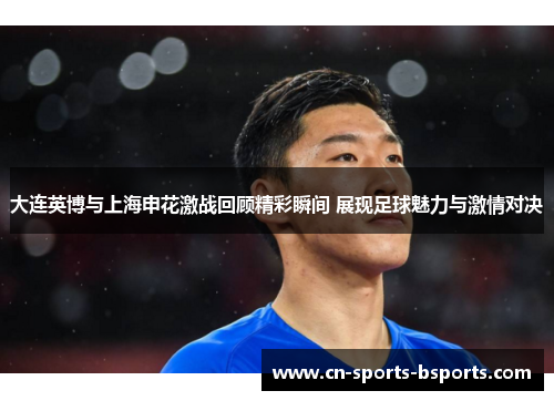 大连英博与上海申花激战回顾精彩瞬间 展现足球魅力与激情对决