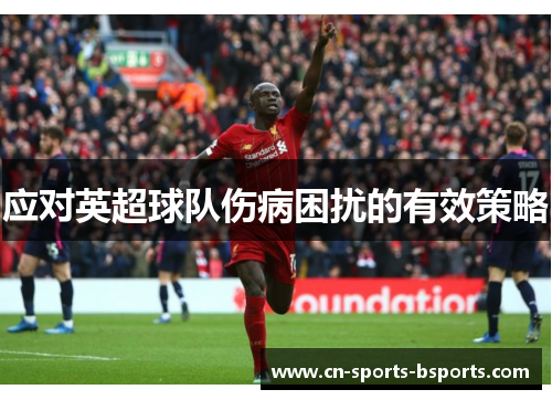 应对英超球队伤病困扰的有效策略 应对英超球队伤病困扰的有效策略