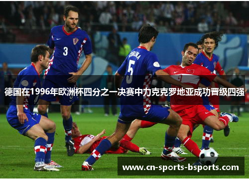 德国在1996年欧洲杯四分之一决赛中力克克罗地亚成功晋级四强 德国在1996年欧洲杯四分之一决赛中力克克罗地亚成功晋级四强