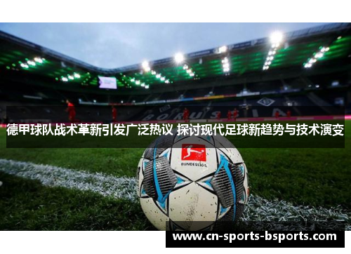 德甲球队战术革新引发广泛热议 探讨现代足球新趋势与技术演变 德甲球队战术革新引发广泛热议 探讨现代足球新趋势与技术演变