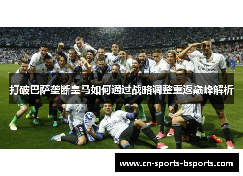 打破巴萨垄断皇马如何通过战略调整重返巅峰解析