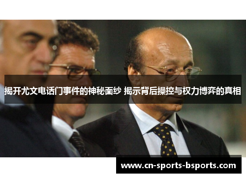 揭开尤文电话门事件的神秘面纱 揭示背后操控与权力博弈的真相 揭开尤文电话门事件的神秘面纱 揭示背后操控与权力博弈的真相