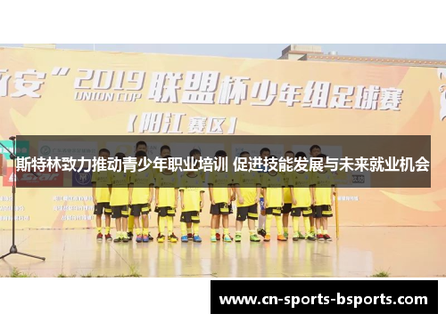 斯特林致力推动青少年职业培训 促进技能发展与未来就业机会 斯特林致力推动青少年职业培训 促进技能发展与未来就业机会