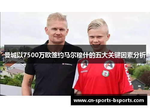 曼城以7500万欧签约马尔穆什的五大关键因素分析