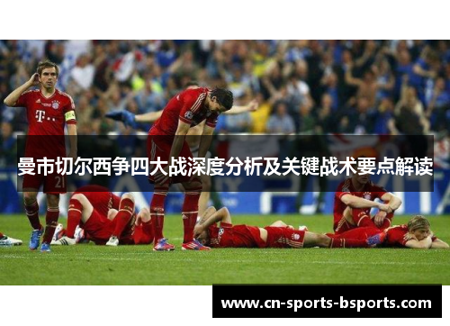 曼市切尔西争四大战深度分析及关键战术要点解读