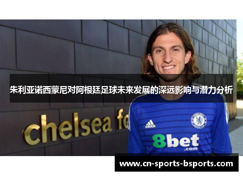 朱利亚诺西蒙尼对阿根廷足球未来发展的深远影响与潜力分析 朱利亚诺西蒙尼对阿根廷足球未来发展的深远影响与潜力分析