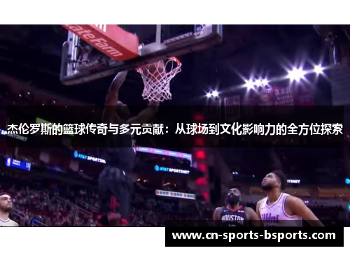 杰伦罗斯的篮球传奇与多元贡献：从球场到文化影响力的全方位探索