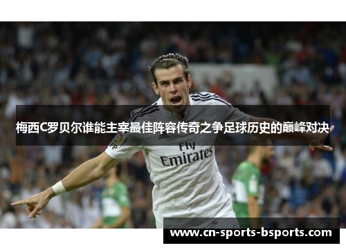 梅西C罗贝尔谁能主宰最佳阵容传奇之争足球历史的巅峰对决 梅西C罗贝尔谁能主宰最佳阵容传奇之争足球历史的巅峰对决