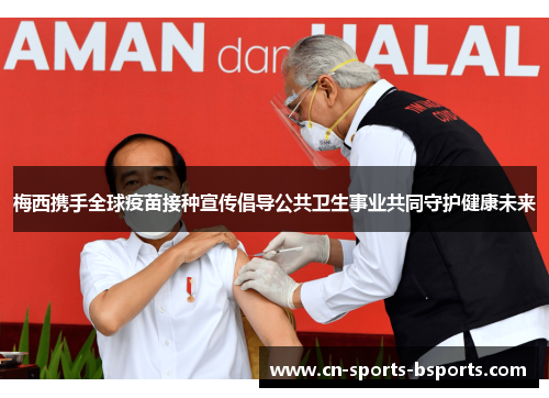 梅西携手全球疫苗接种宣传倡导公共卫生事业共同守护健康未来