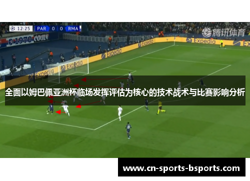 全面以姆巴佩亚洲杯临场发挥评估为核心的技术战术与比赛影响分析