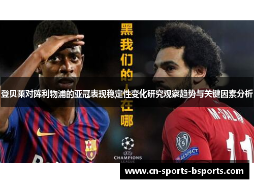 登贝莱对阵利物浦的亚冠表现稳定性变化研究观察趋势与关键因素分析 登贝莱对阵利物浦的亚冠表现稳定性变化研究观察趋势与关键因素分析