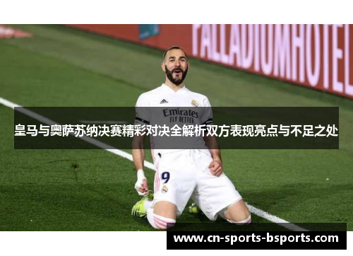 皇马与奥萨苏纳决赛精彩对决全解析双方表现亮点与不足之处